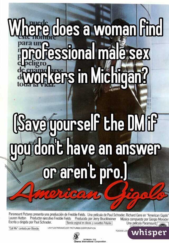 Where does a woman find professional male sex workers in Michigan?

(Save yourself the DM if you don't have an answer or aren't pro.)