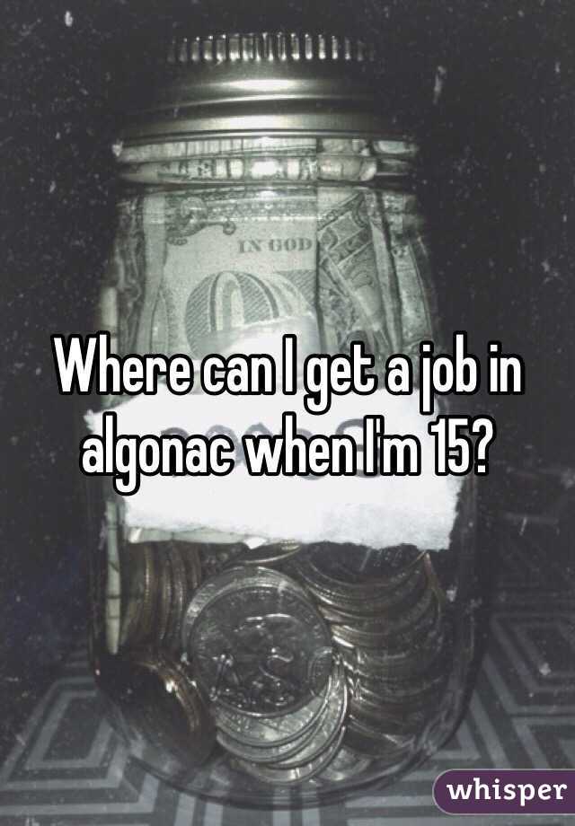 Where can I get a job in algonac when I'm 15? 