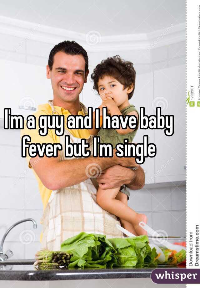 I'm a guy and I have baby fever but I'm single