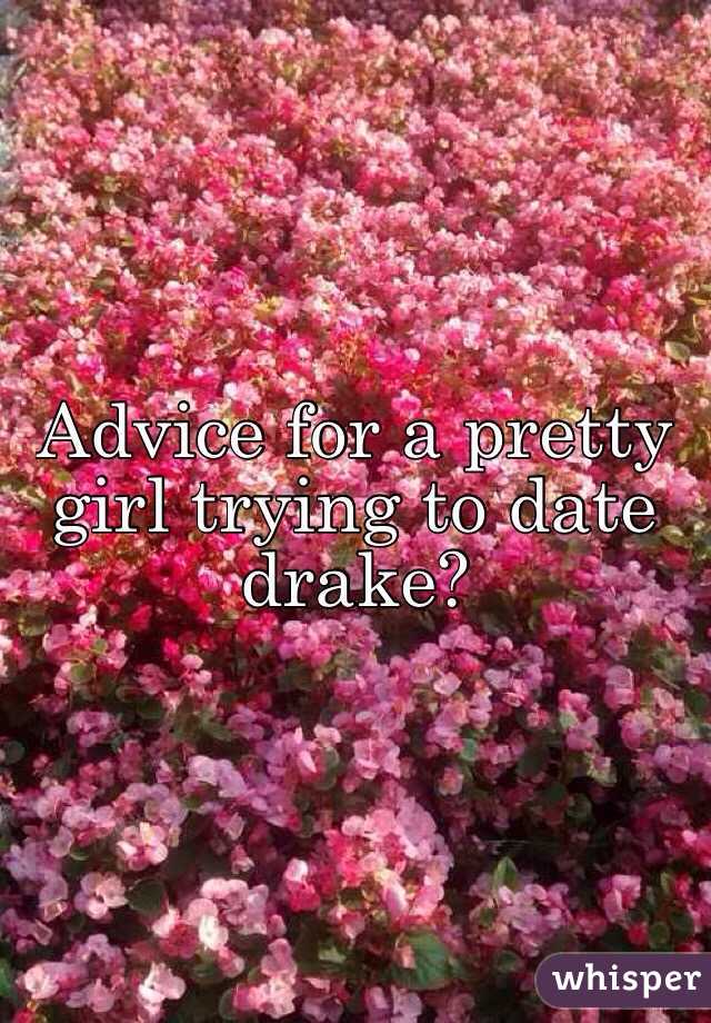 Advice for a pretty girl trying to date drake?