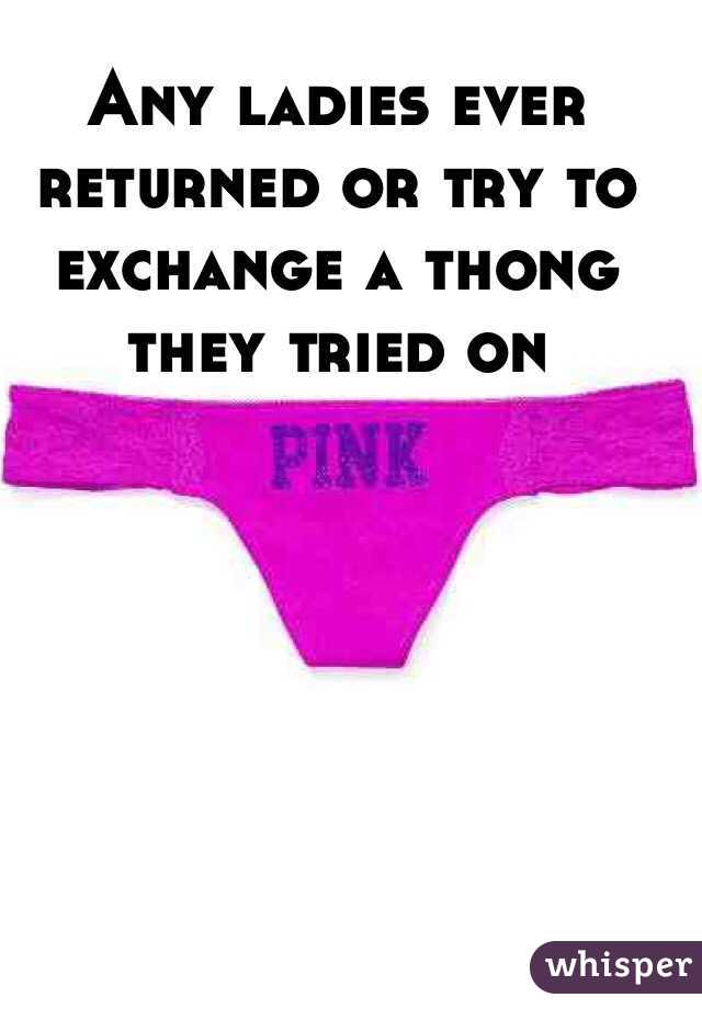 Any ladies ever returned or try to exchange a thong they tried on 