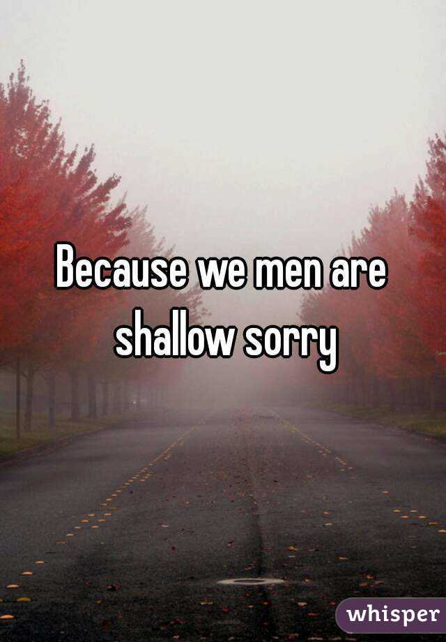 Because we men are shallow sorry