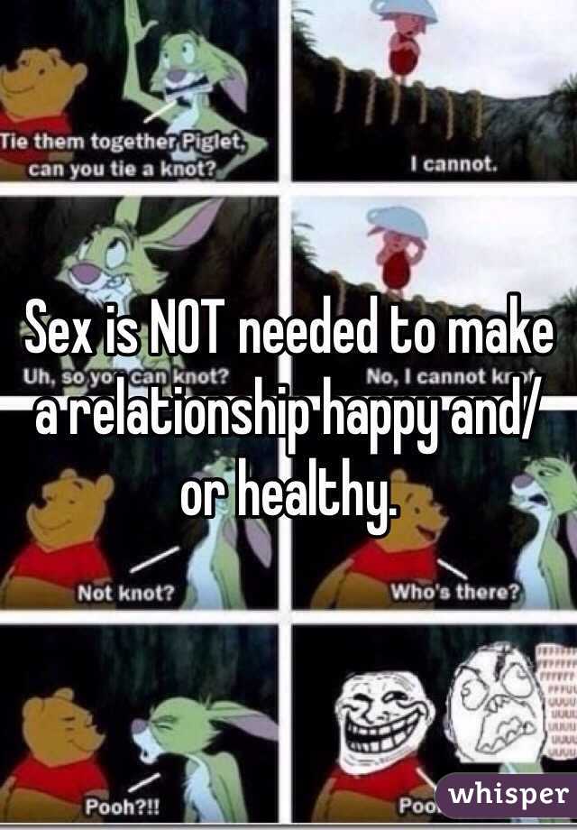 Sex is NOT needed to make a relationship happy and/or healthy. 
