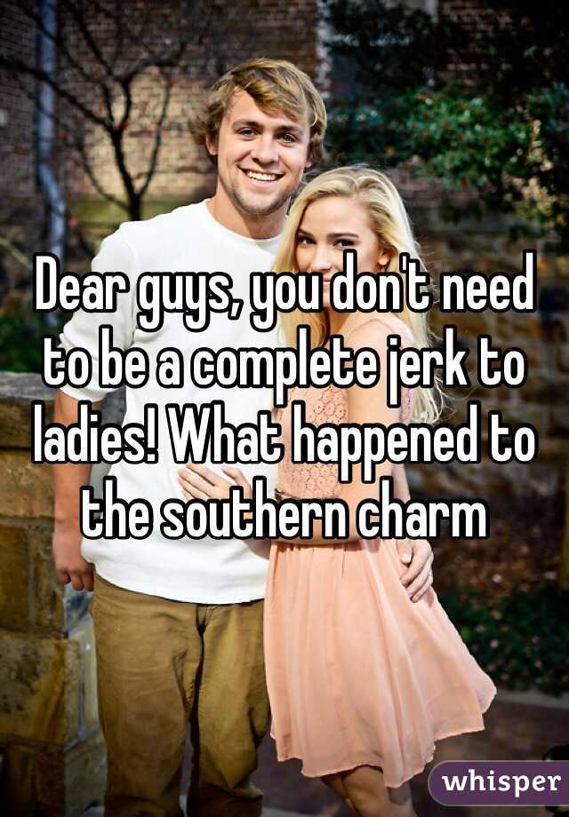 Dear guys, you don't need to be a complete jerk to ladies! What happened to the southern charm