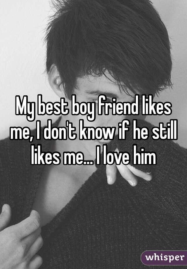 My best boy friend likes me, I don't know if he still likes me... I love him