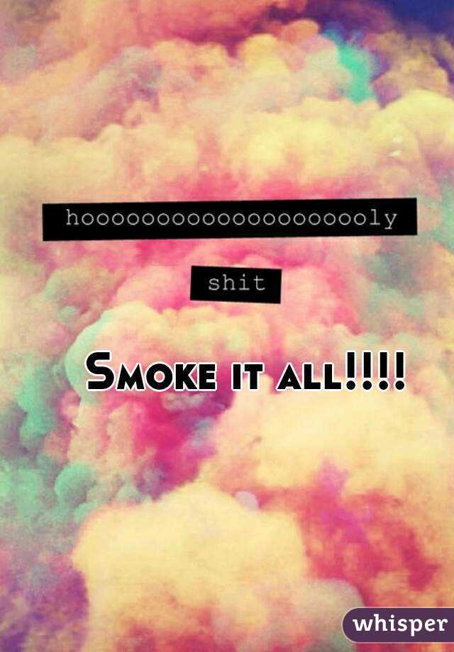 Smoke it all!!!! 