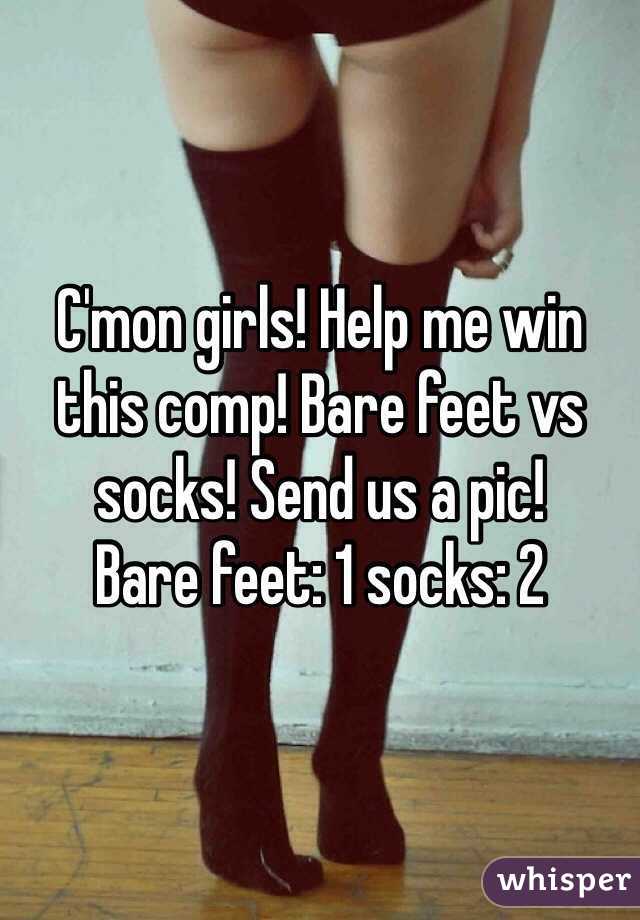 C'mon girls! Help me win this comp! Bare feet vs socks! Send us a pic!
Bare feet: 1 socks: 2