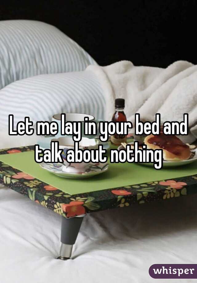 Let me lay in your bed and talk about nothing 
