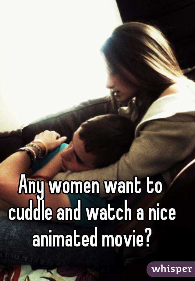 Any women want to cuddle and watch a nice animated movie?