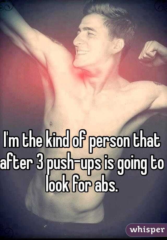 I'm the kind of person that after 3 push-ups is going to look for abs.