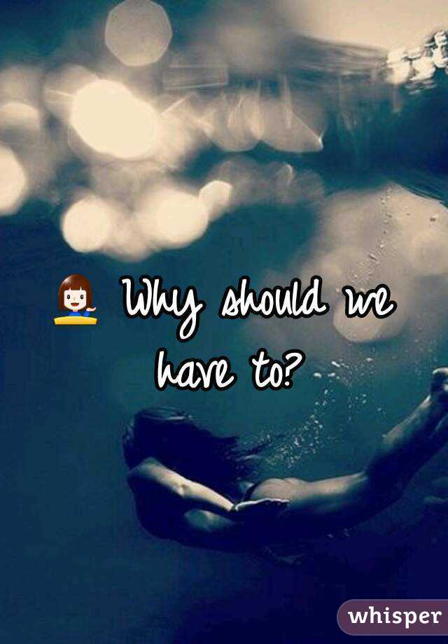 💁 Why should we have to?