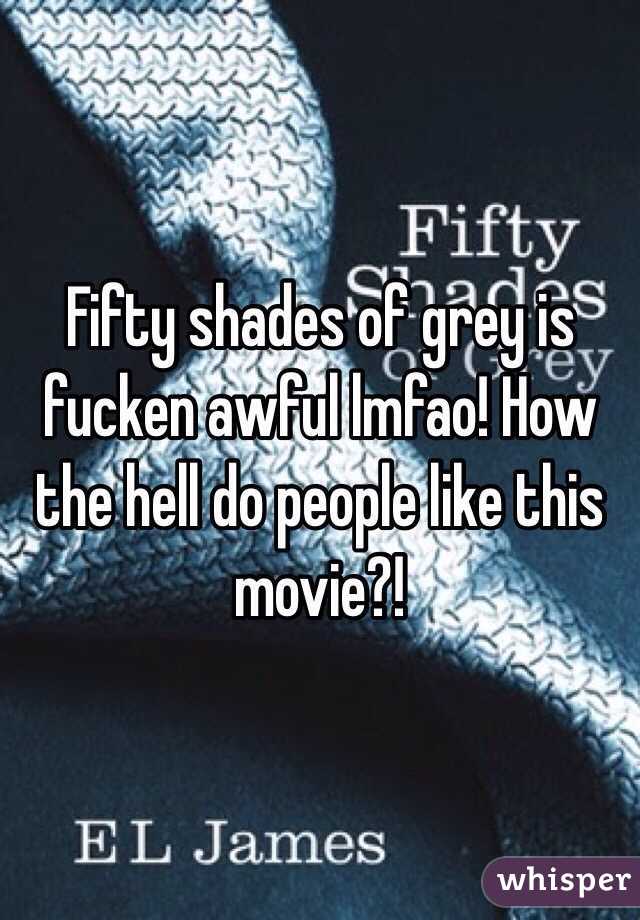 Fifty shades of grey is fucken awful lmfao! How the hell do people like this movie?!