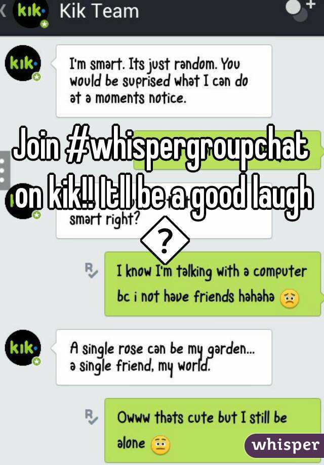 Join #whispergroupchat on kik!! Itll be a good laugh 😊