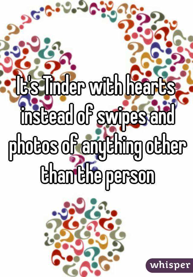 It's Tinder with hearts instead of swipes and photos of anything other than the person