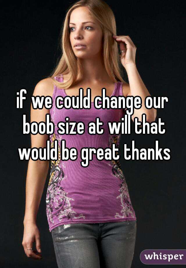 if we could change our boob size at will that would be great thanks