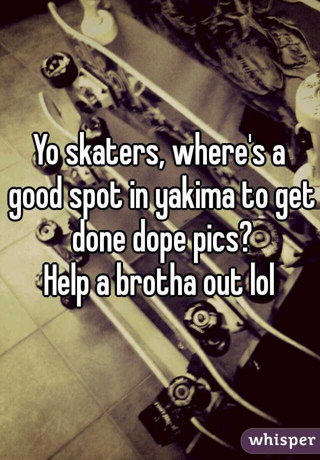 Yo skaters, where's a good spot in yakima to get done dope pics?
Help a brotha out lol