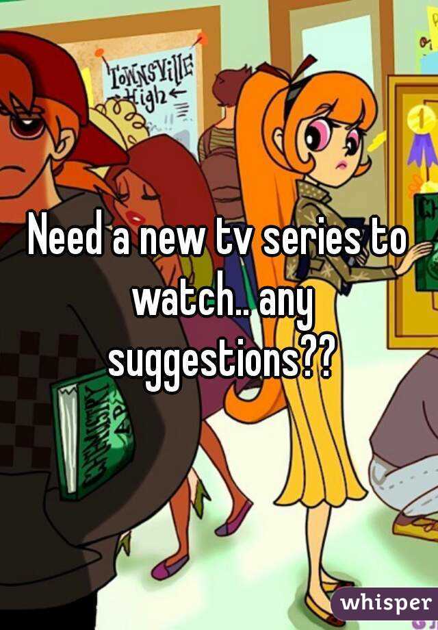 Need a new tv series to watch.. any suggestions??
