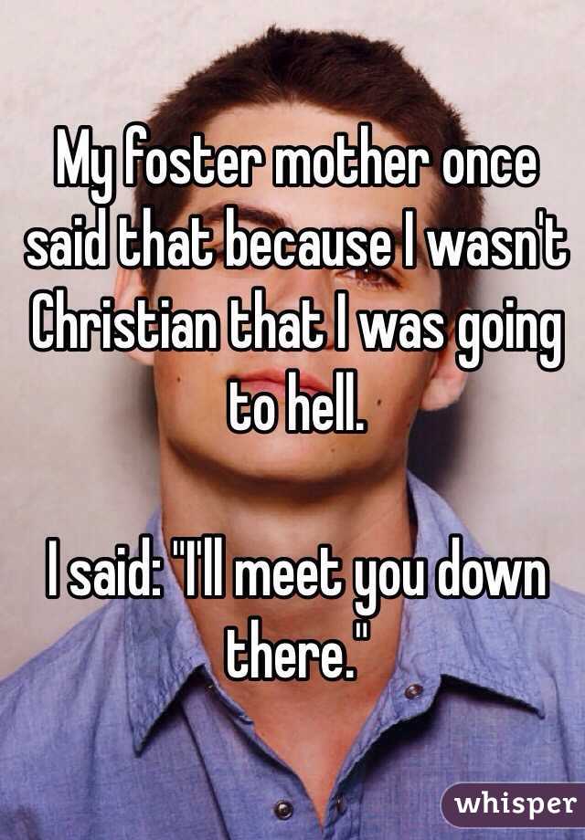 My foster mother once said that because I wasn't Christian that I was going to hell.

I said: "I'll meet you down there."