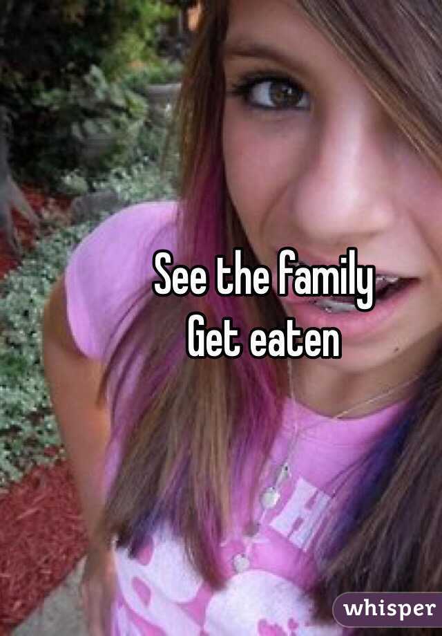 See the family 
Get eaten 