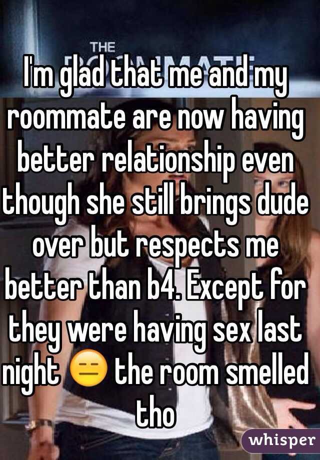 I'm glad that me and my roommate are now having better relationship even though she still brings dude over but respects me better than b4. Except for they were having sex last night 😑 the room smelled tho