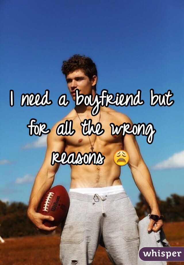 I need a boyfriend but for all the wrong reasons 😩