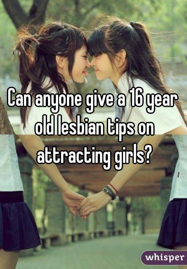 Can anyone give a 16 year old lesbian tips on attracting girls?