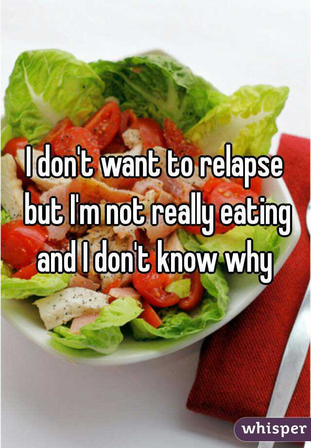 I don't want to relapse but I'm not really eating and I don't know why 