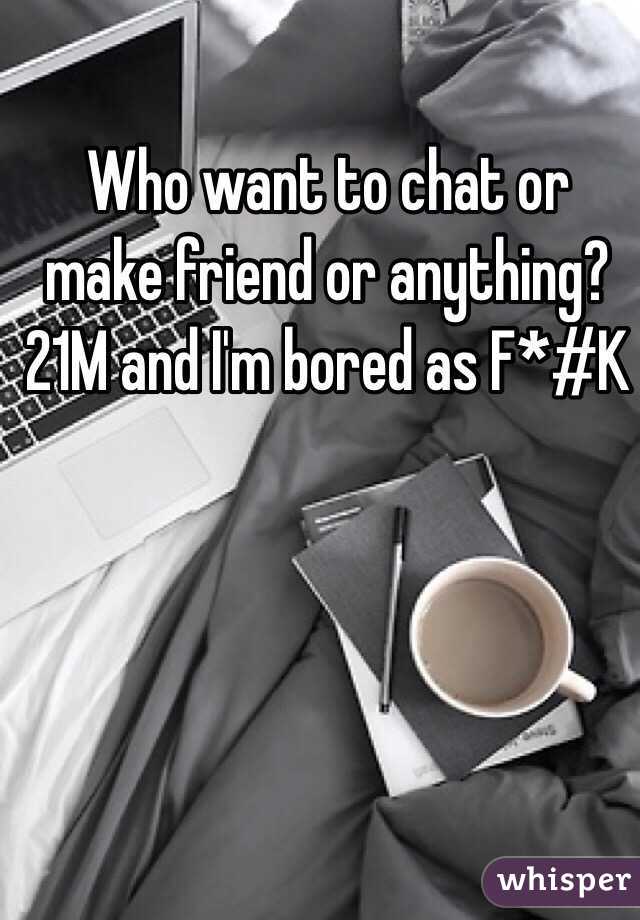 Who want to chat or make friend or anything? 21M and I'm bored as F*#K