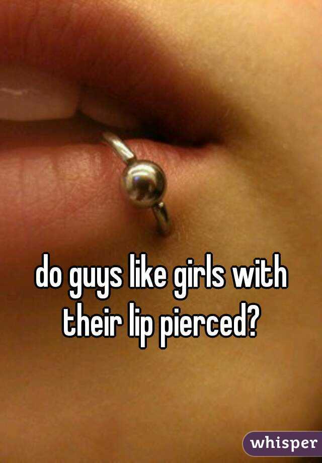 do guys like girls with their lip pierced? 