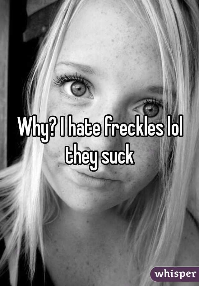Why? I hate freckles lol they suck