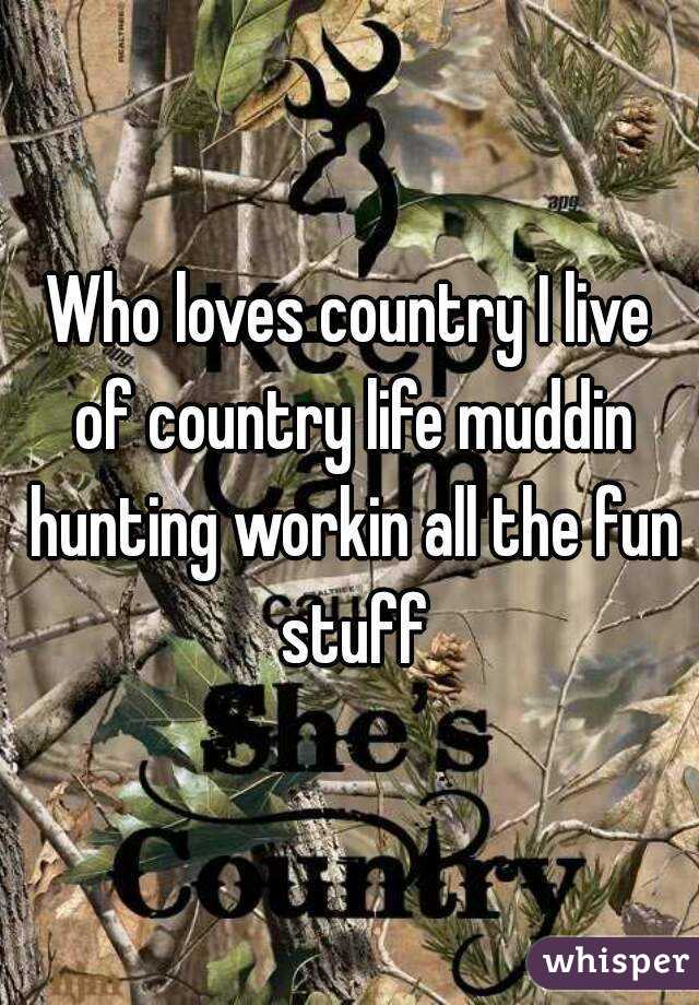 Who loves country I live of country life muddin hunting workin all the fun stuff