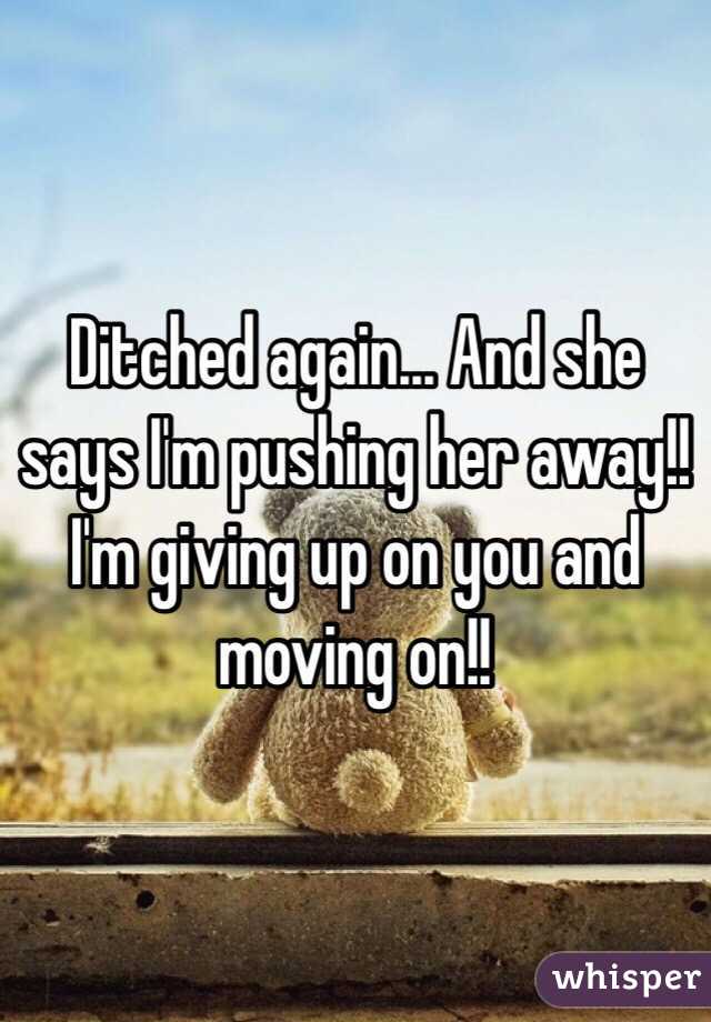 Ditched again... And she says I'm pushing her away!! I'm giving up on you and moving on!!