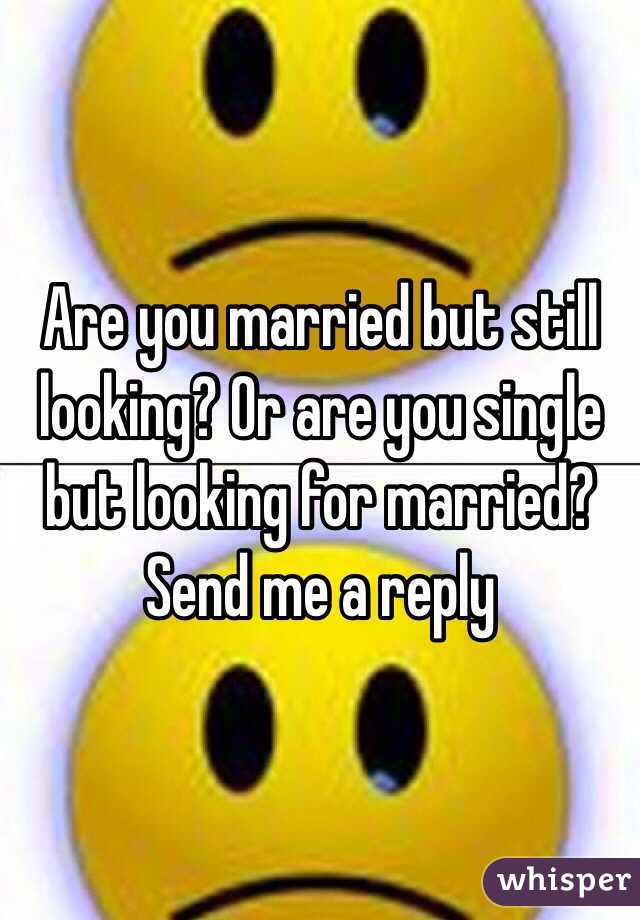 Are you married but still looking? Or are you single but looking for married? Send me a reply 