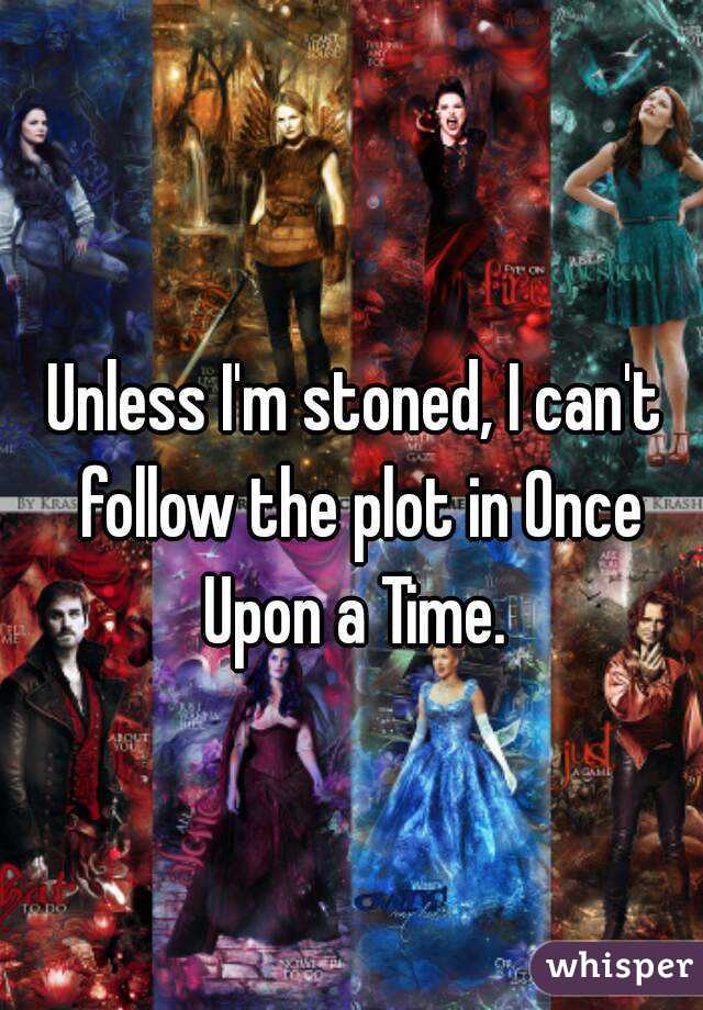Unless I'm stoned, I can't follow the plot in Once Upon a Time. 