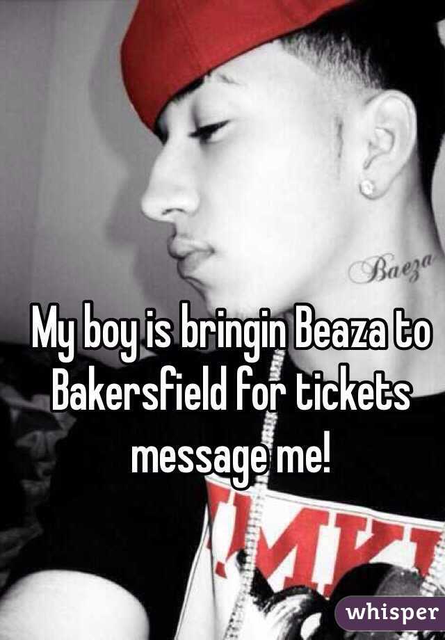 My boy is bringin Beaza to Bakersfield for tickets message me!