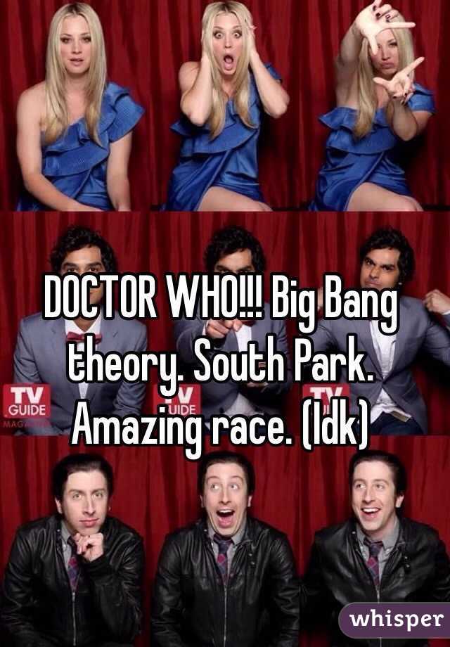 DOCTOR WHO!!! Big Bang theory. South Park. Amazing race. (Idk)