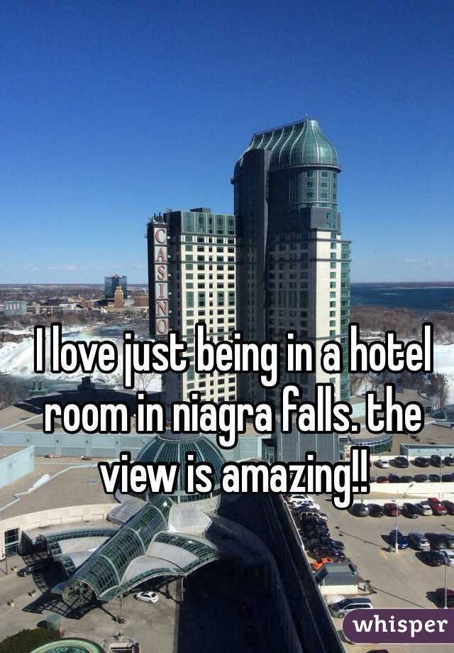 I love just being in a hotel room in niagra falls. the view is amazing!!