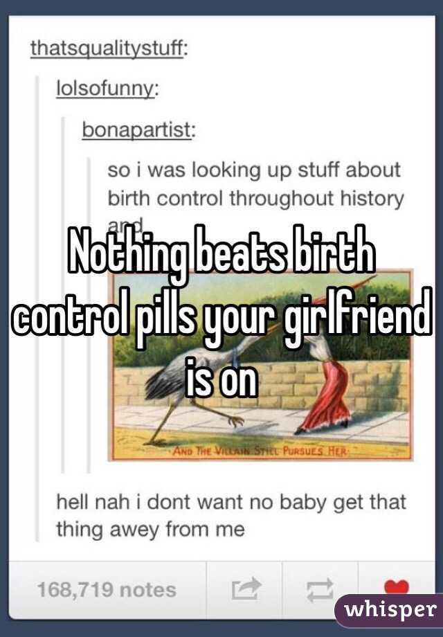 Nothing beats birth control pills your girlfriend is on 