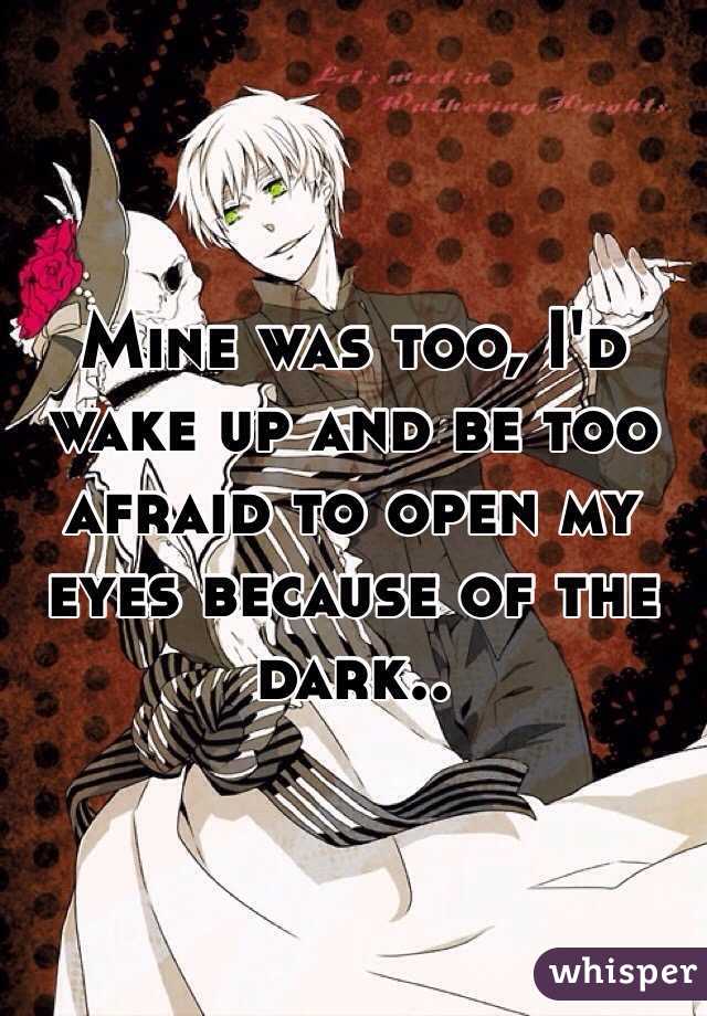 Mine was too, I'd wake up and be too afraid to open my eyes because of the dark..