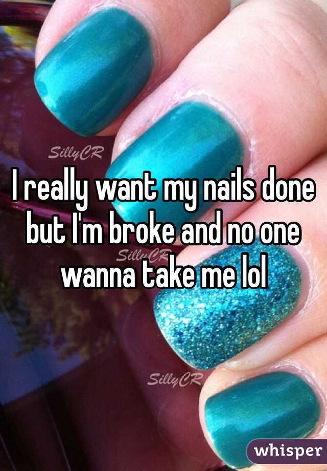 I really want my nails done but I'm broke and no one wanna take me lol