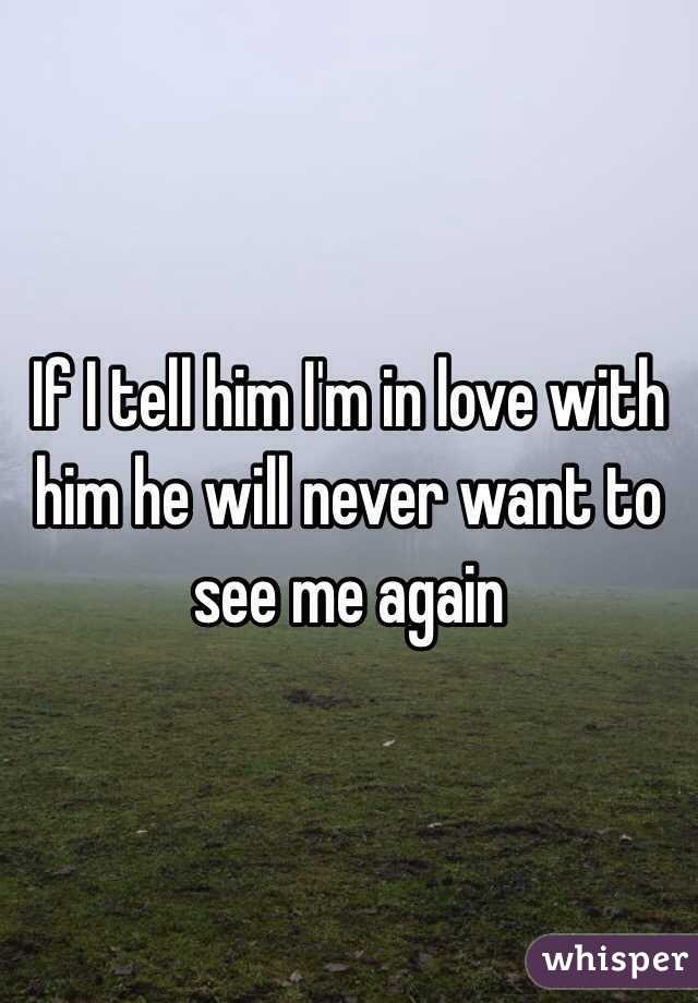 If I tell him I'm in love with him he will never want to see me again 