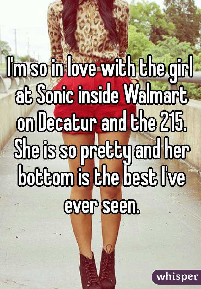 I'm so in love with the girl at Sonic inside Walmart on Decatur and the 215. She is so pretty and her bottom is the best I've ever seen.