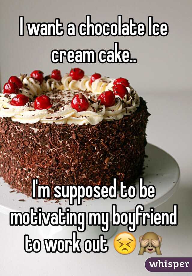 I want a chocolate Ice cream cake.. 




I'm supposed to be motivating my boyfriend to work out 😣🙈