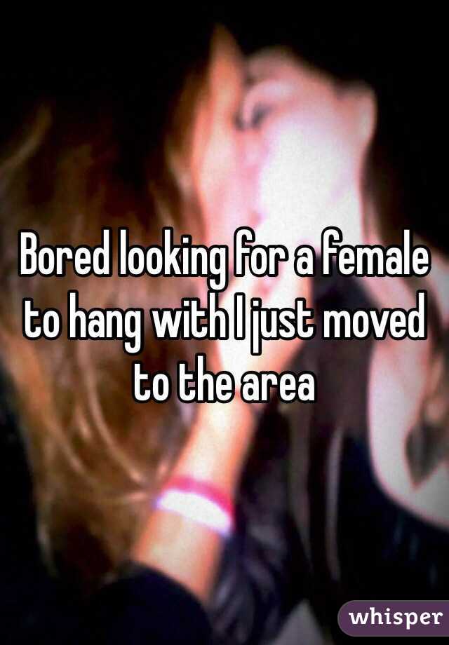 Bored looking for a female to hang with I just moved to the area 