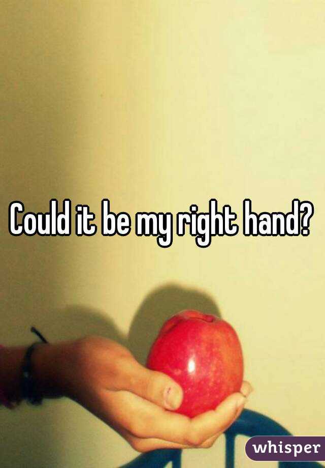 Could it be my right hand?