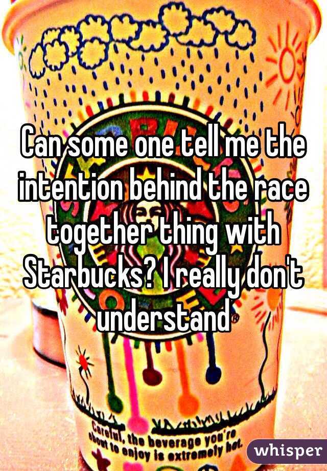 Can some one tell me the intention behind the race together thing with Starbucks? I really don't understand