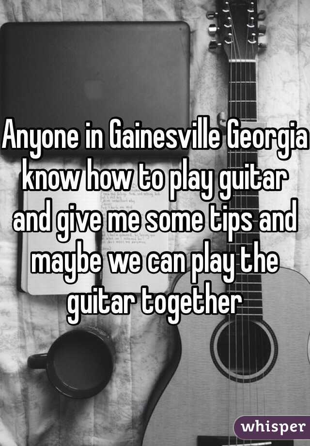Anyone in Gainesville Georgia know how to play guitar and give me some tips and maybe we can play the guitar together