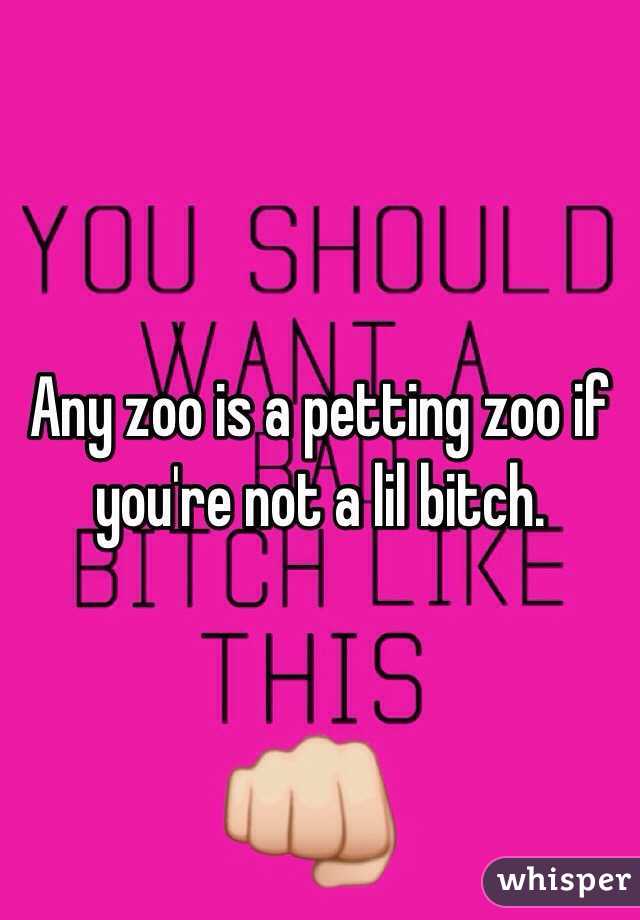 Any zoo is a petting zoo if you're not a lil bitch.