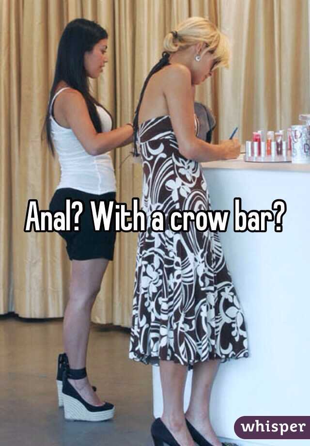 Anal? With a crow bar? 