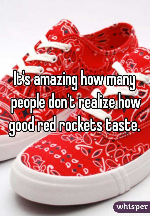 It's amazing how many people don't realize how good red rockets taste. 